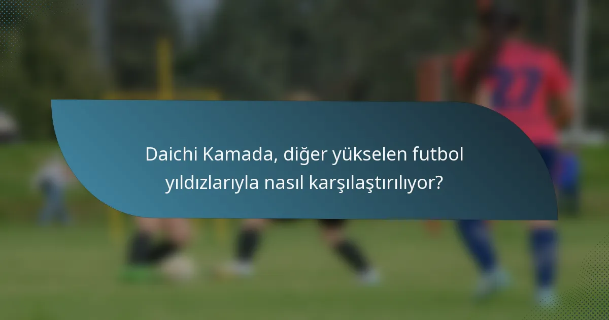 Daichi Kamada, diğer yükselen futbol yıldızlarıyla nasıl karşılaştırılıyor?