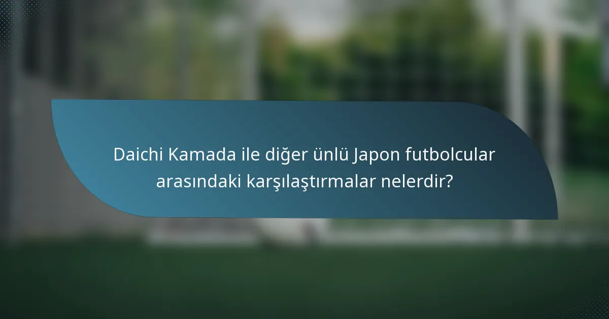 Daichi Kamada ile diğer ünlü Japon futbolcular arasındaki karşılaştırmalar nelerdir?