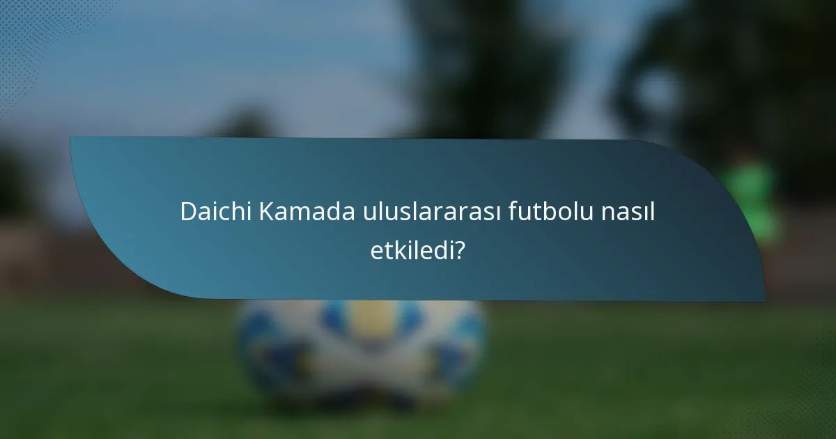 Daichi Kamada uluslararası futbolu nasıl etkiledi?