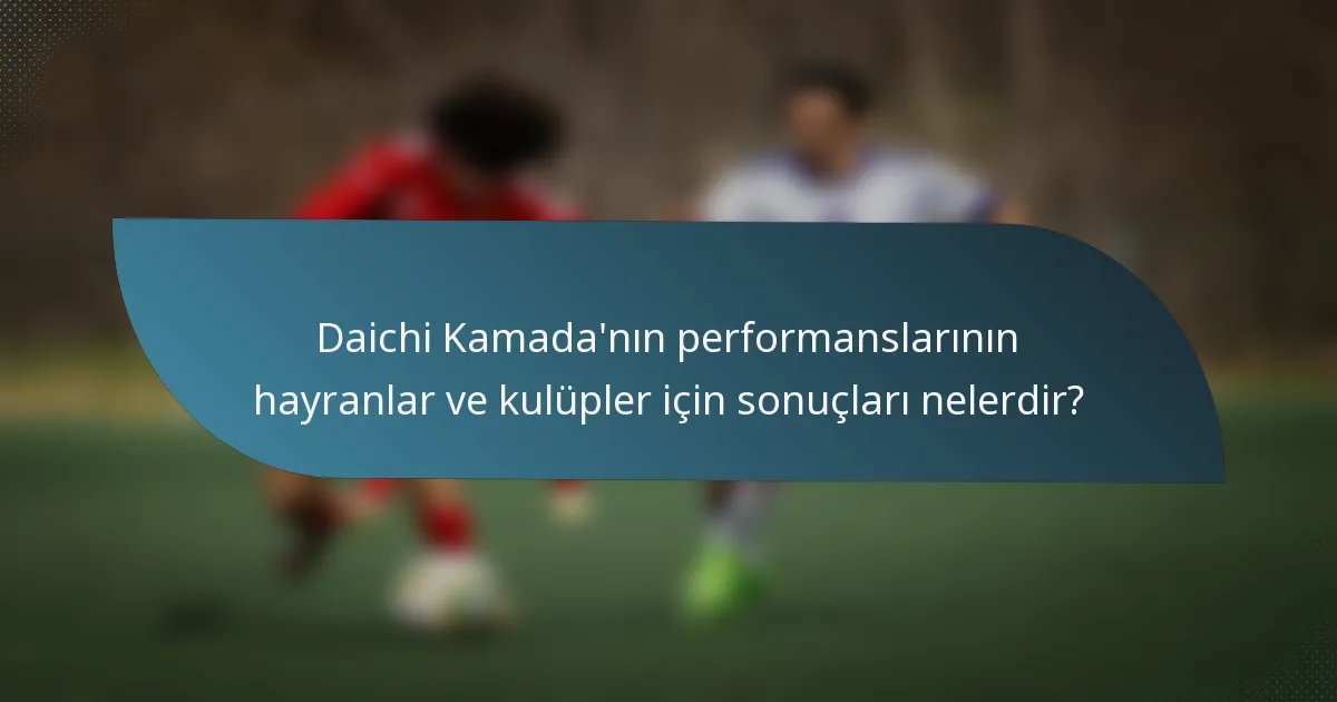 Daichi Kamada'nın performanslarının hayranlar ve kulüpler için sonuçları nelerdir?