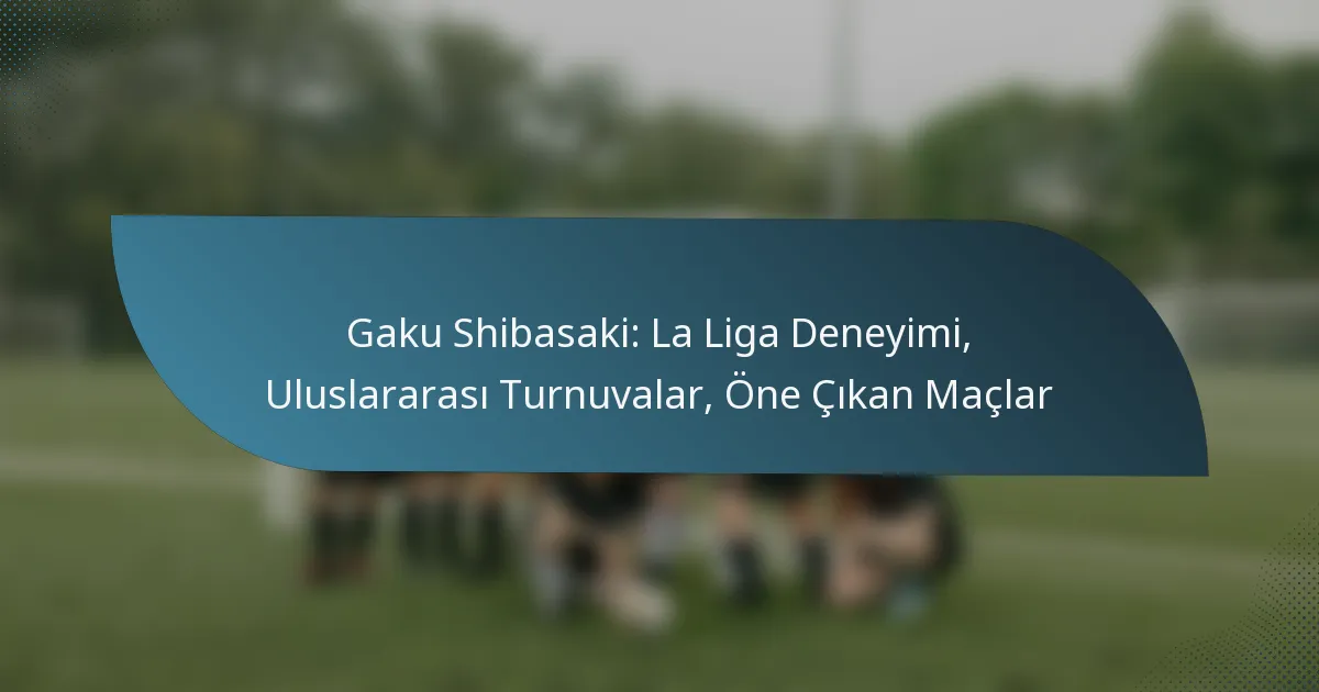 Gaku Shibasaki: La Liga Deneyimi, Uluslararası Turnuvalar, Öne Çıkan Maçlar