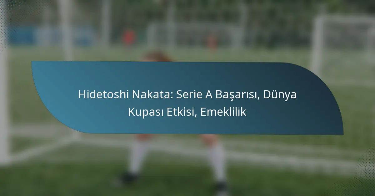 Hidetoshi Nakata: Serie A Başarısı, Dünya Kupası Etkisi, Emeklilik
