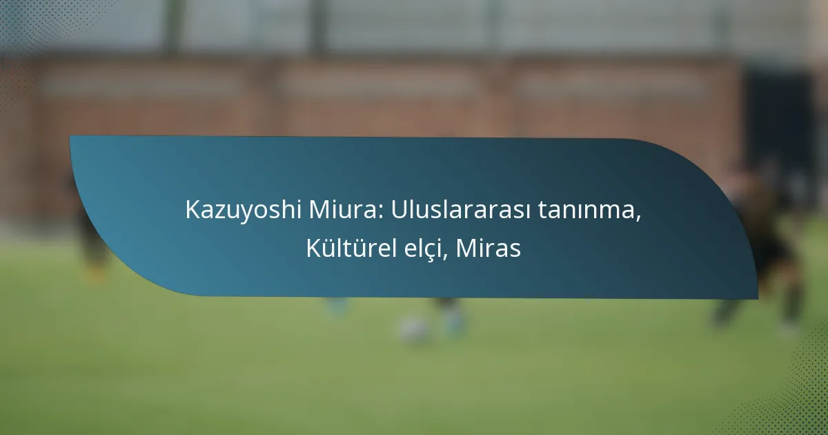 Kazuyoshi Miura: Uluslararası tanınma, Kültürel elçi, Miras