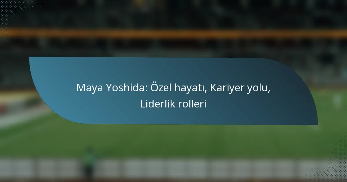 Maya Yoshida: Özel hayatı, Kariyer yolu, Liderlik rolleri