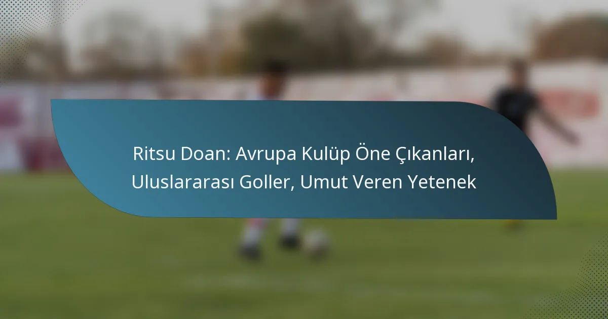 Ritsu Doan: Avrupa Kulüp Öne Çıkanları, Uluslararası Goller, Umut Veren Yetenek