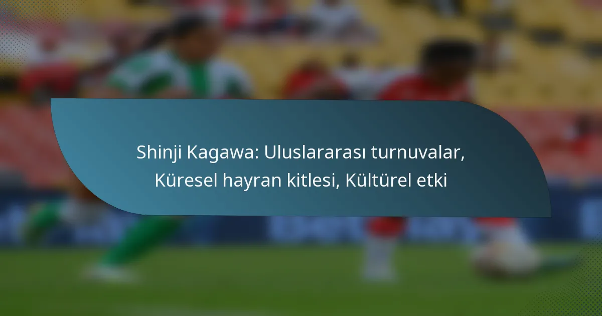 Shinji Kagawa: Uluslararası turnuvalar, Küresel hayran kitlesi, Kültürel etki
