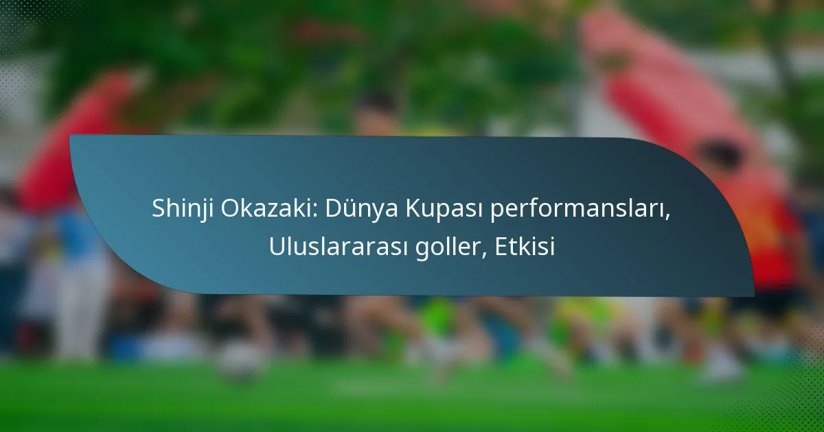 Shinji Okazaki: Dünya Kupası performansları, Uluslararası goller, Etkisi