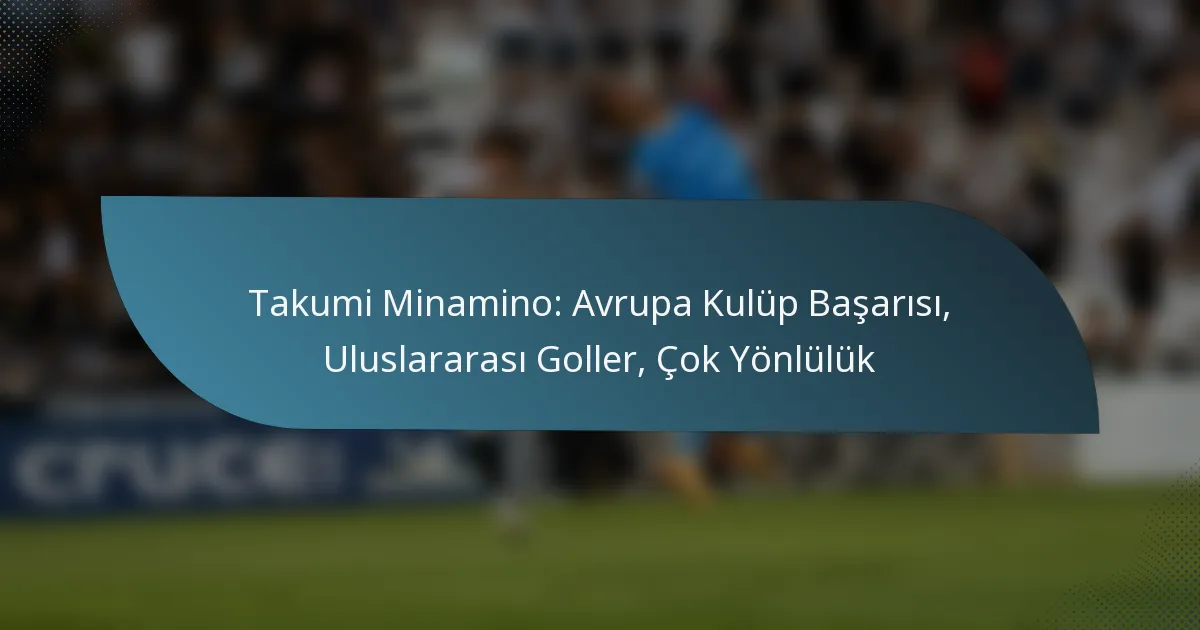 Takumi Minamino: Avrupa Kulüp Başarısı, Uluslararası Goller, Çok Yönlülük