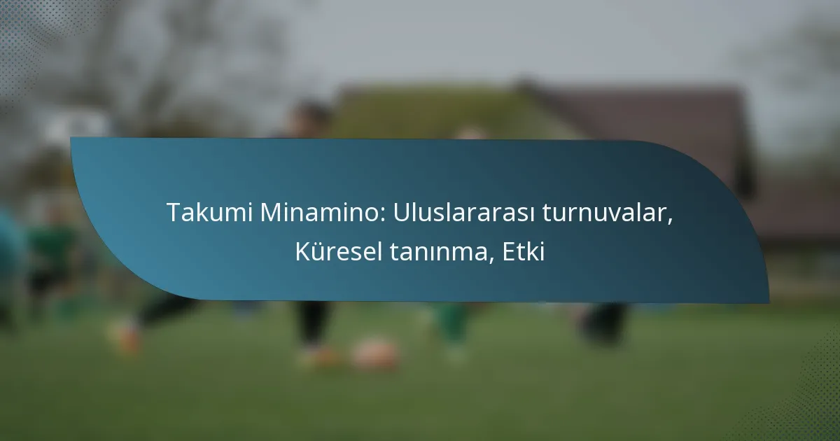 Takumi Minamino: Uluslararası turnuvalar, Küresel tanınma, Etki