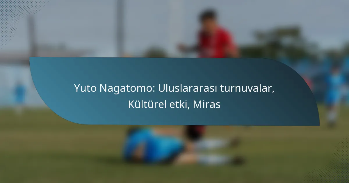 Yuto Nagatomo: Uluslararası turnuvalar, Kültürel etki, Miras
