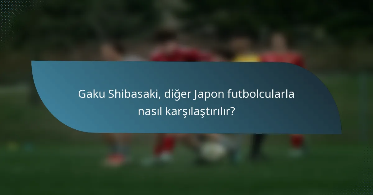 Gaku Shibasaki, diğer Japon futbolcularla nasıl karşılaştırılır?