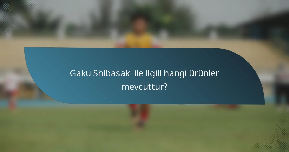 Gaku Shibasaki ile ilgili hangi ürünler mevcuttur?