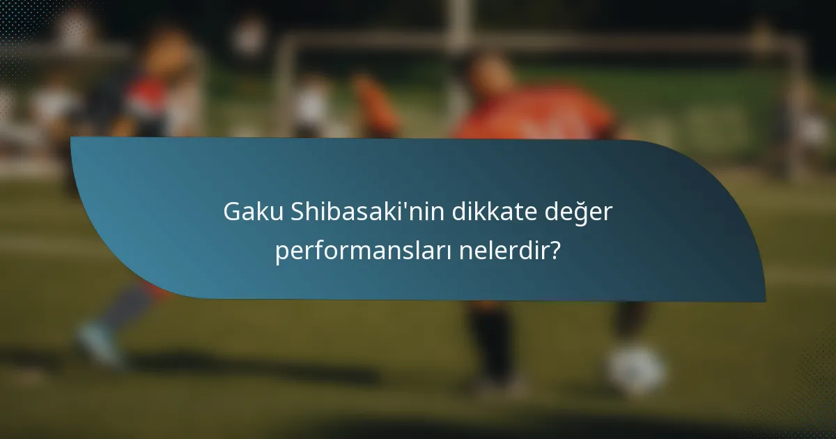 Gaku Shibasaki'nin dikkate değer performansları nelerdir?