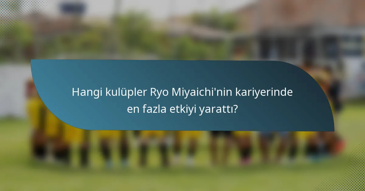 Hangi kulüpler Ryo Miyaichi'nin kariyerinde en fazla etkiyi yarattı?