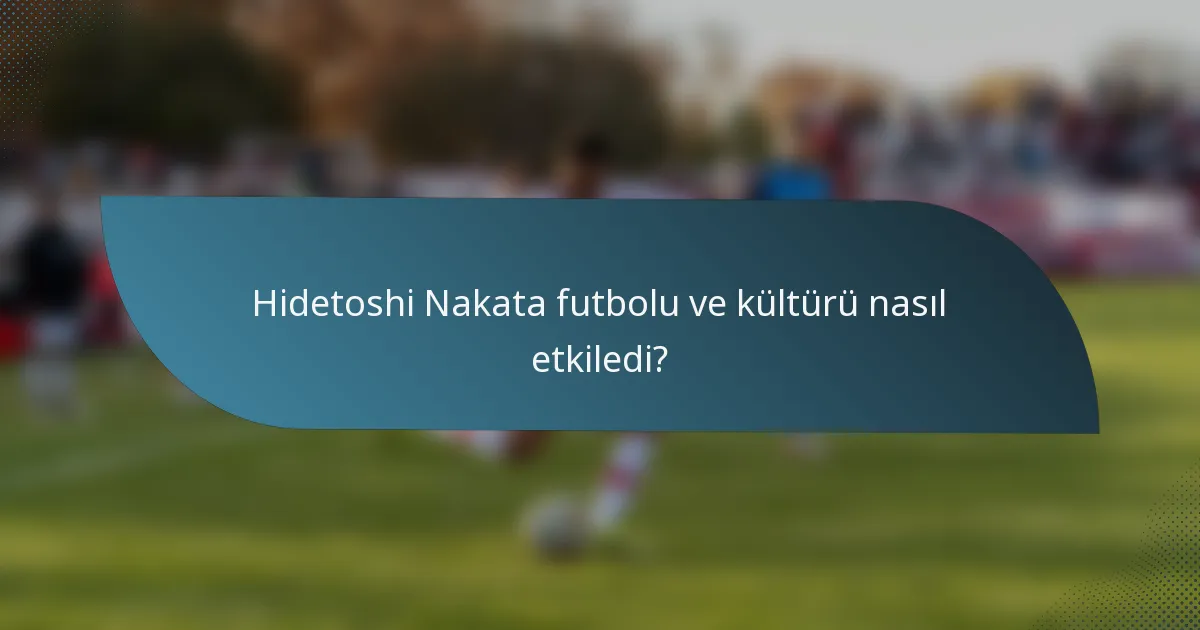 Hidetoshi Nakata futbolu ve kültürü nasıl etkiledi?