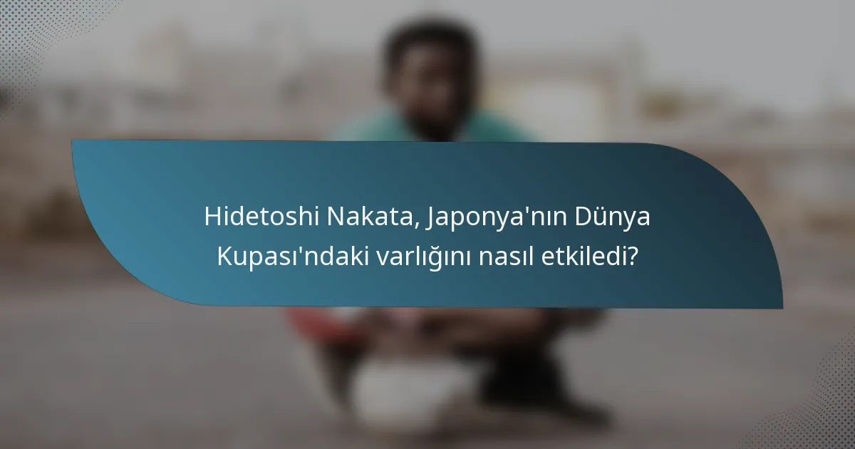 Hidetoshi Nakata, Japonya'nın Dünya Kupası'ndaki varlığını nasıl etkiledi?