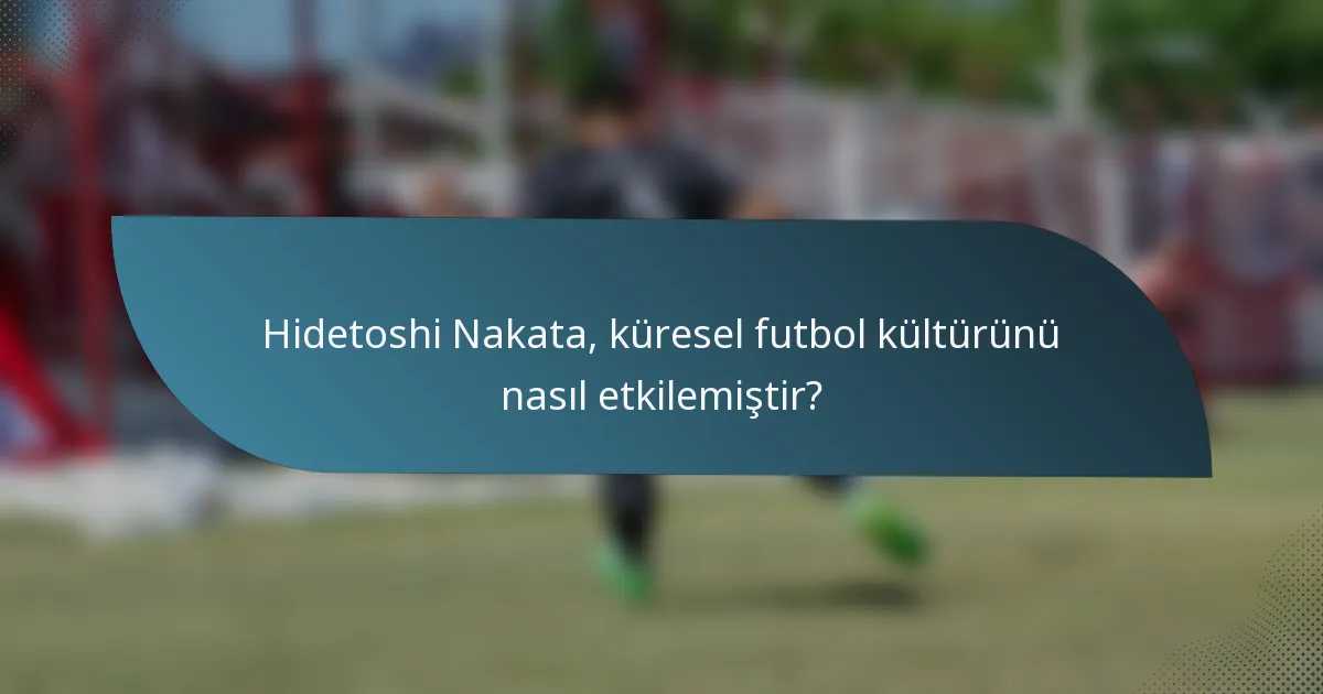 Hidetoshi Nakata, küresel futbol kültürünü nasıl etkilemiştir?