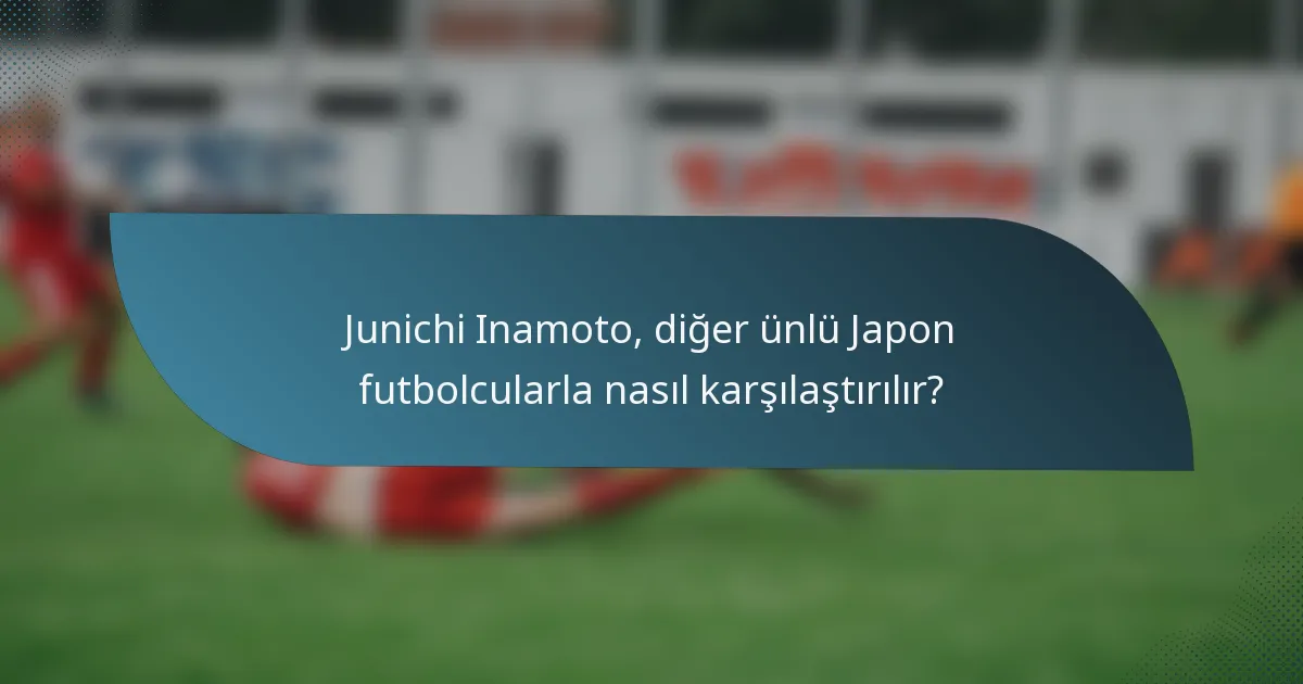 Junichi Inamoto, diğer ünlü Japon futbolcularla nasıl karşılaştırılır?