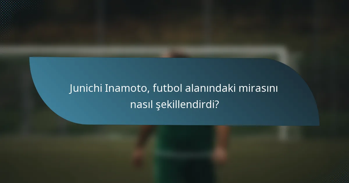 Junichi Inamoto, futbol alanındaki mirasını nasıl şekillendirdi?