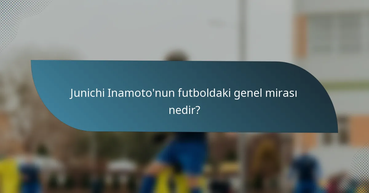 Junichi Inamoto'nun futboldaki genel mirası nedir?