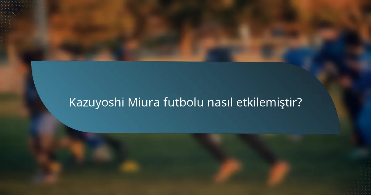 Kazuyoshi Miura futbolu nasıl etkilemiştir?
