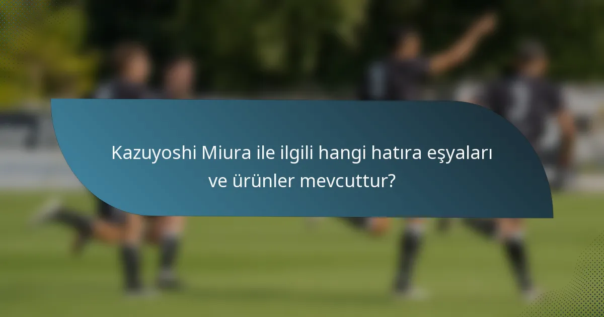 Kazuyoshi Miura ile ilgili hangi hatıra eşyaları ve ürünler mevcuttur?