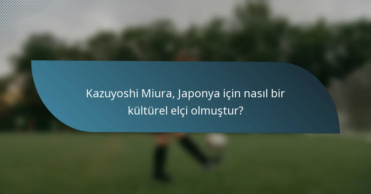 Kazuyoshi Miura, Japonya için nasıl bir kültürel elçi olmuştur?