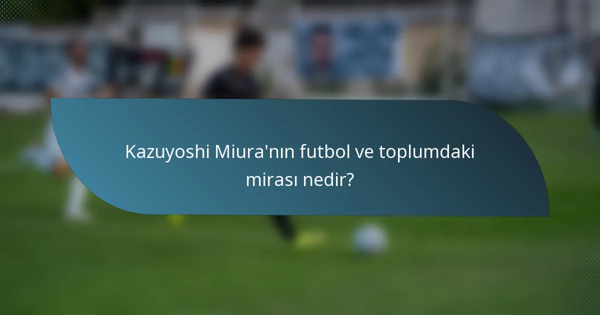 Kazuyoshi Miura'nın futbol ve toplumdaki mirası nedir?