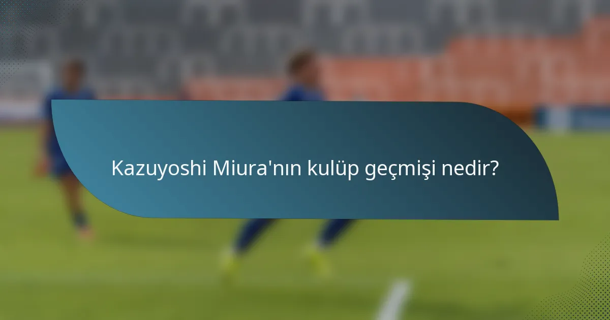 Kazuyoshi Miura'nın kulüp geçmişi nedir?