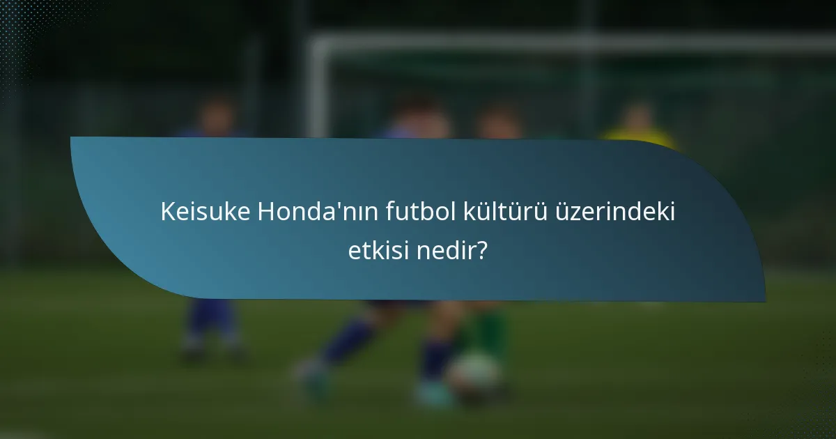 Keisuke Honda'nın futbol kültürü üzerindeki etkisi nedir?