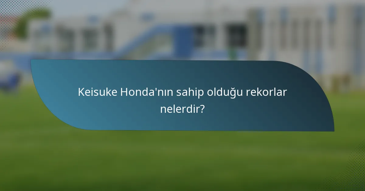 Keisuke Honda'nın sahip olduğu rekorlar nelerdir?