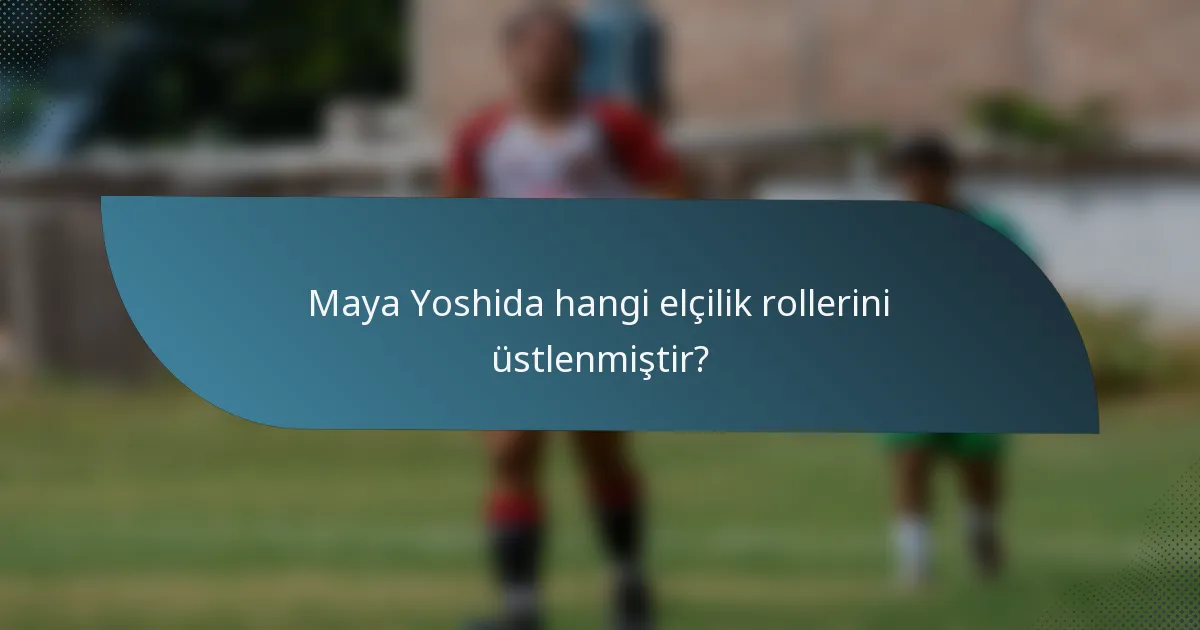Maya Yoshida hangi elçilik rollerini üstlenmiştir?
