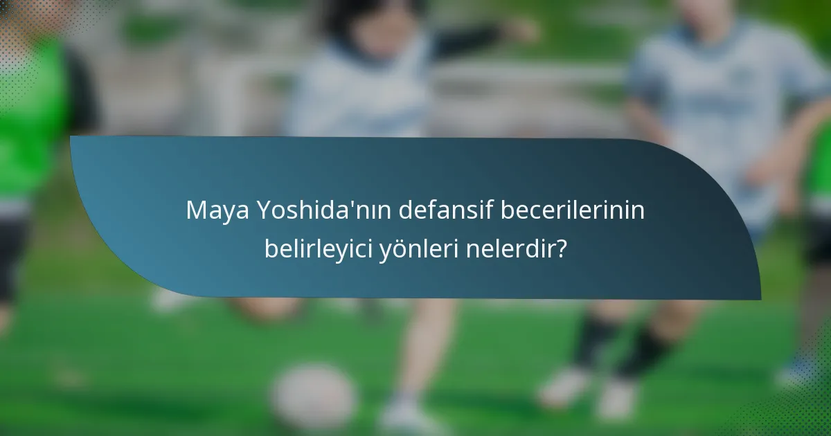 Maya Yoshida'nın defansif becerilerinin belirleyici yönleri nelerdir?