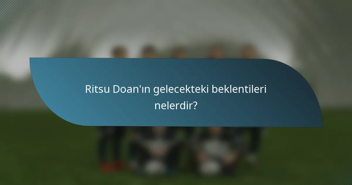 Ritsu Doan'ın gelecekteki beklentileri nelerdir?