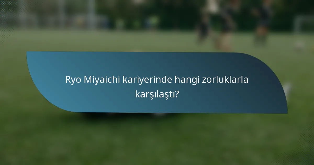 Ryo Miyaichi kariyerinde hangi zorluklarla karşılaştı?
