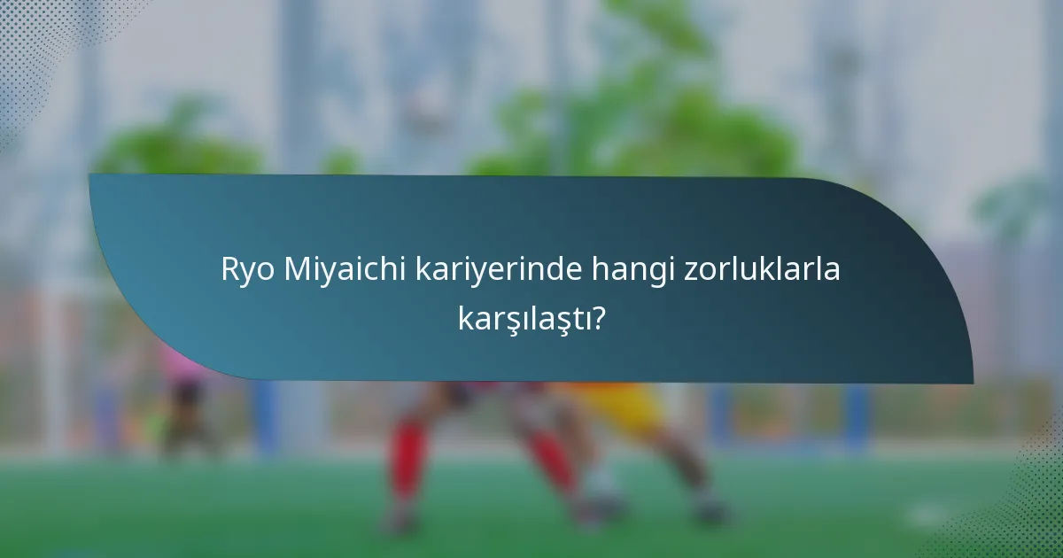 Ryo Miyaichi kariyerinde hangi zorluklarla karşılaştı?