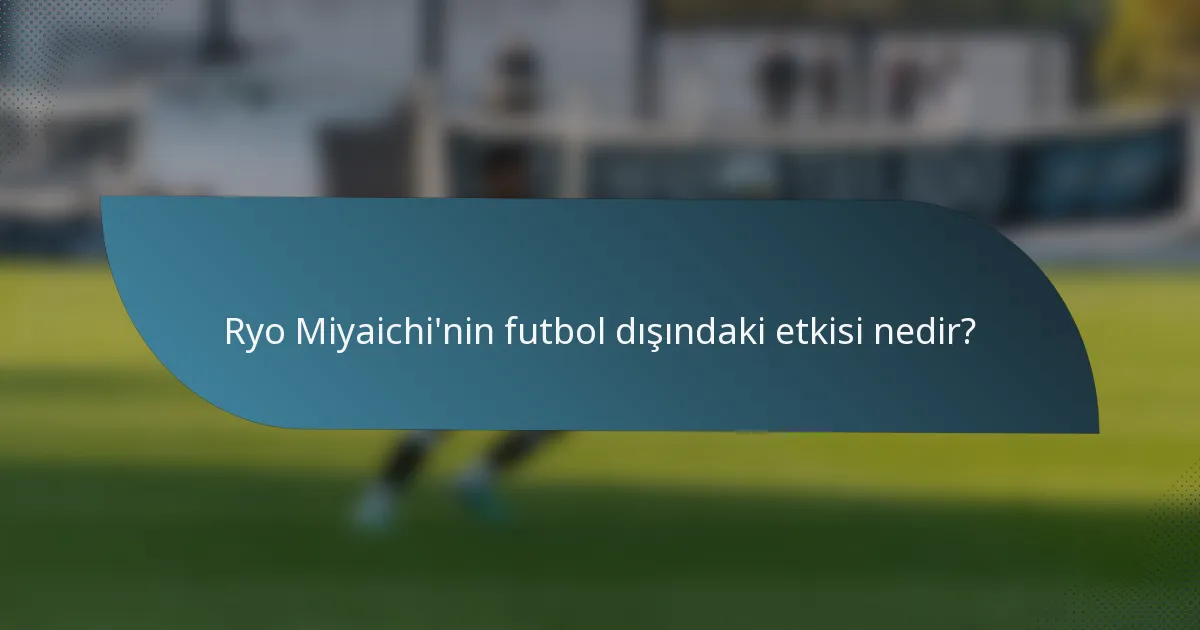 Ryo Miyaichi'nin futbol dışındaki etkisi nedir?