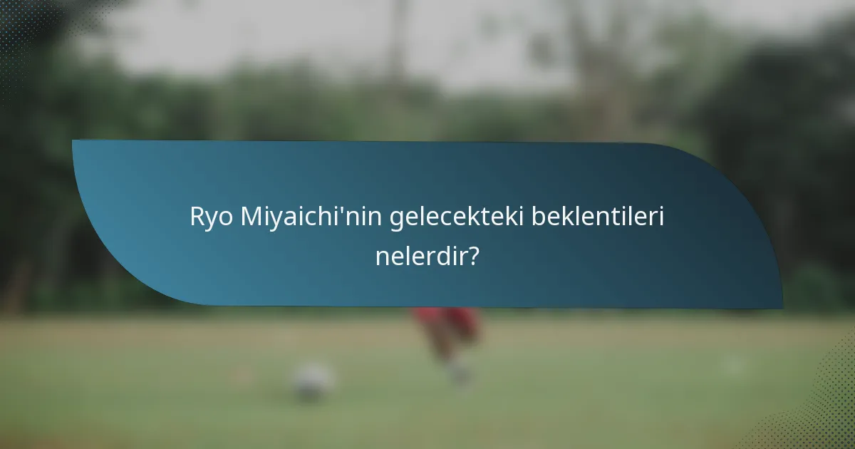 Ryo Miyaichi'nin gelecekteki beklentileri nelerdir?