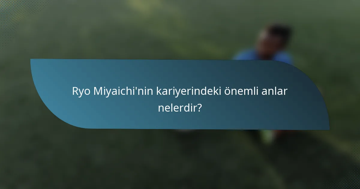 Ryo Miyaichi'nin kariyerindeki önemli anlar nelerdir?