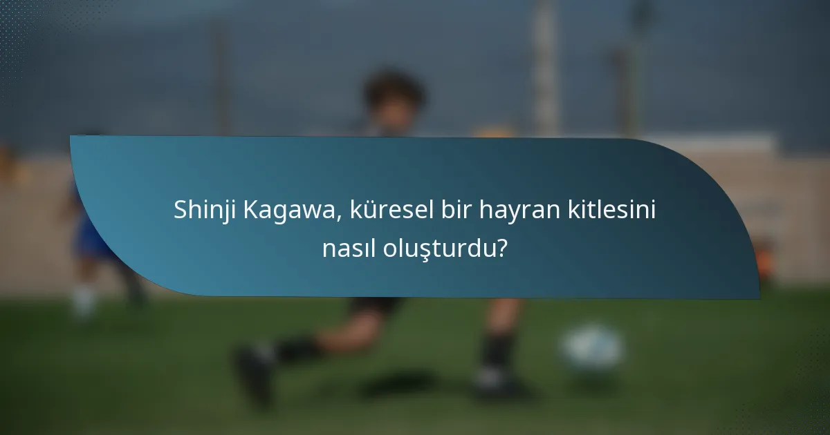 Shinji Kagawa, küresel bir hayran kitlesini nasıl oluşturdu?