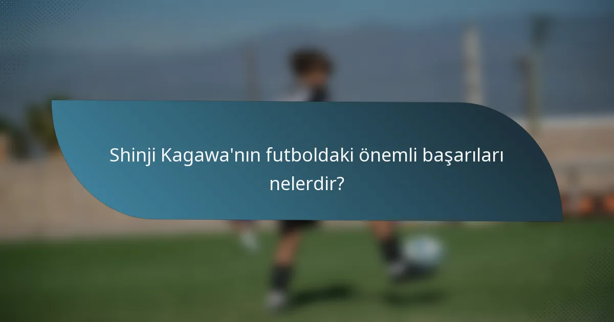 Shinji Kagawa'nın futboldaki önemli başarıları nelerdir?