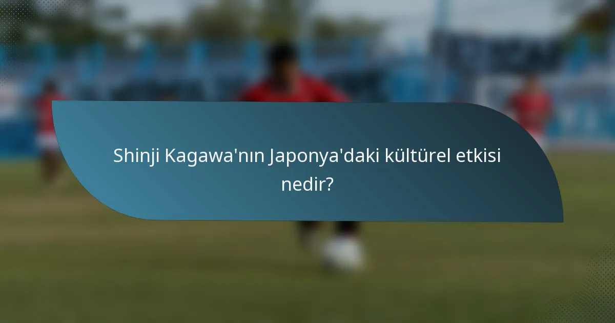 Shinji Kagawa'nın Japonya'daki kültürel etkisi nedir?