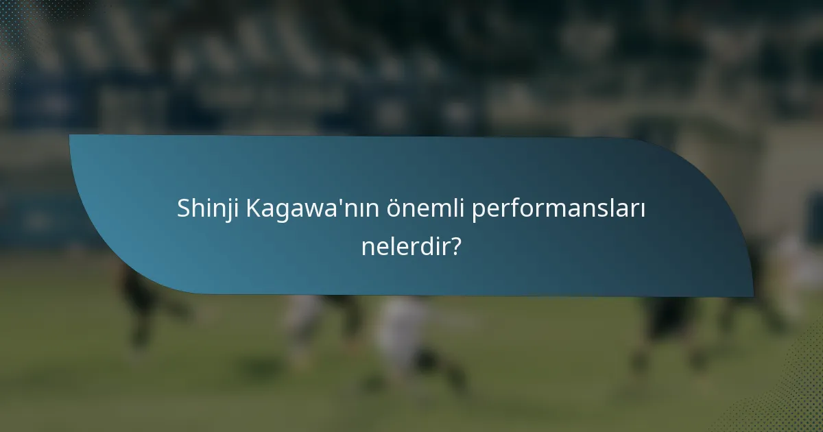 Shinji Kagawa'nın önemli performansları nelerdir?