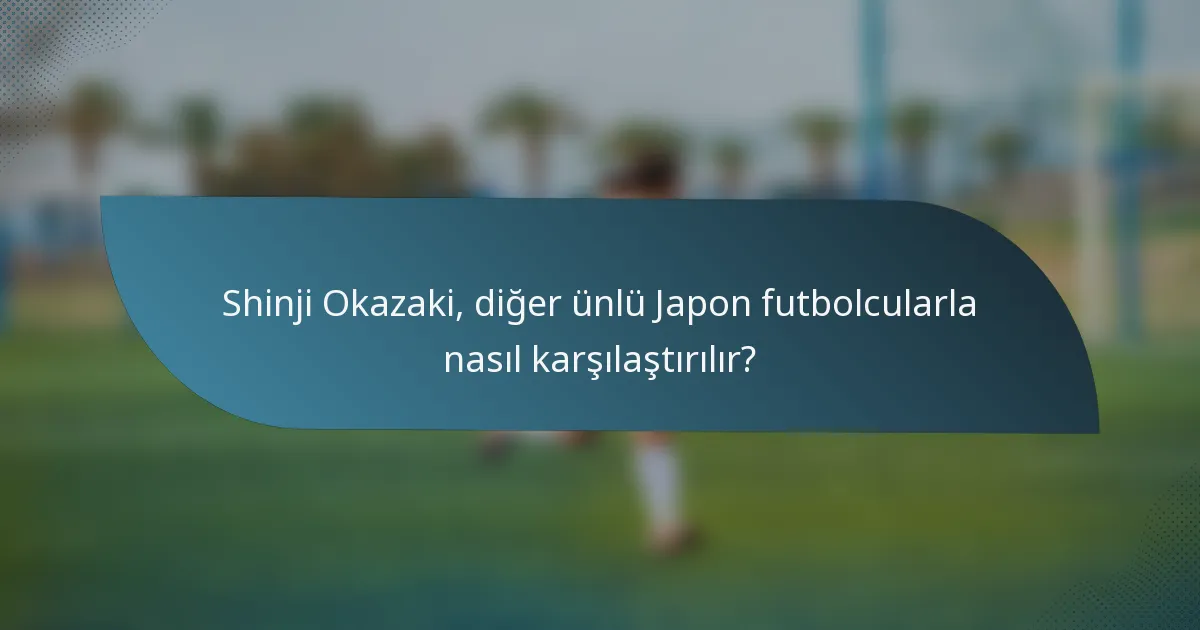 Shinji Okazaki, diğer ünlü Japon futbolcularla nasıl karşılaştırılır?