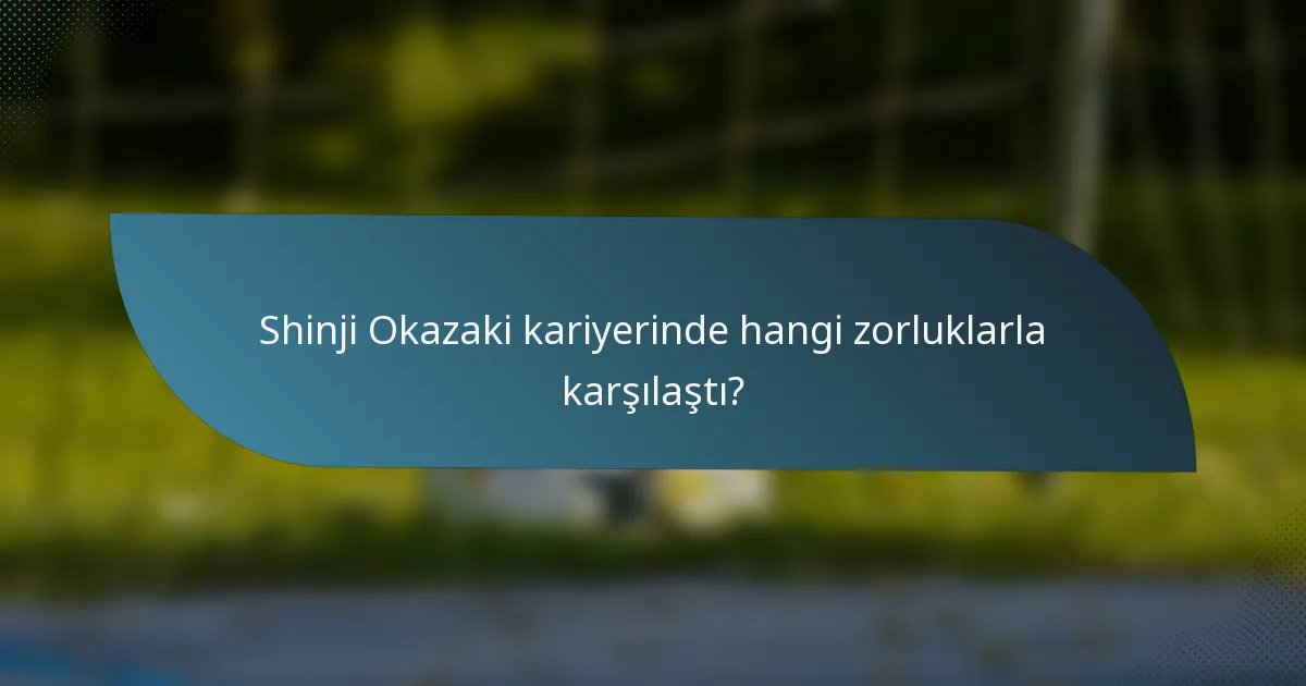 Shinji Okazaki kariyerinde hangi zorluklarla karşılaştı?
