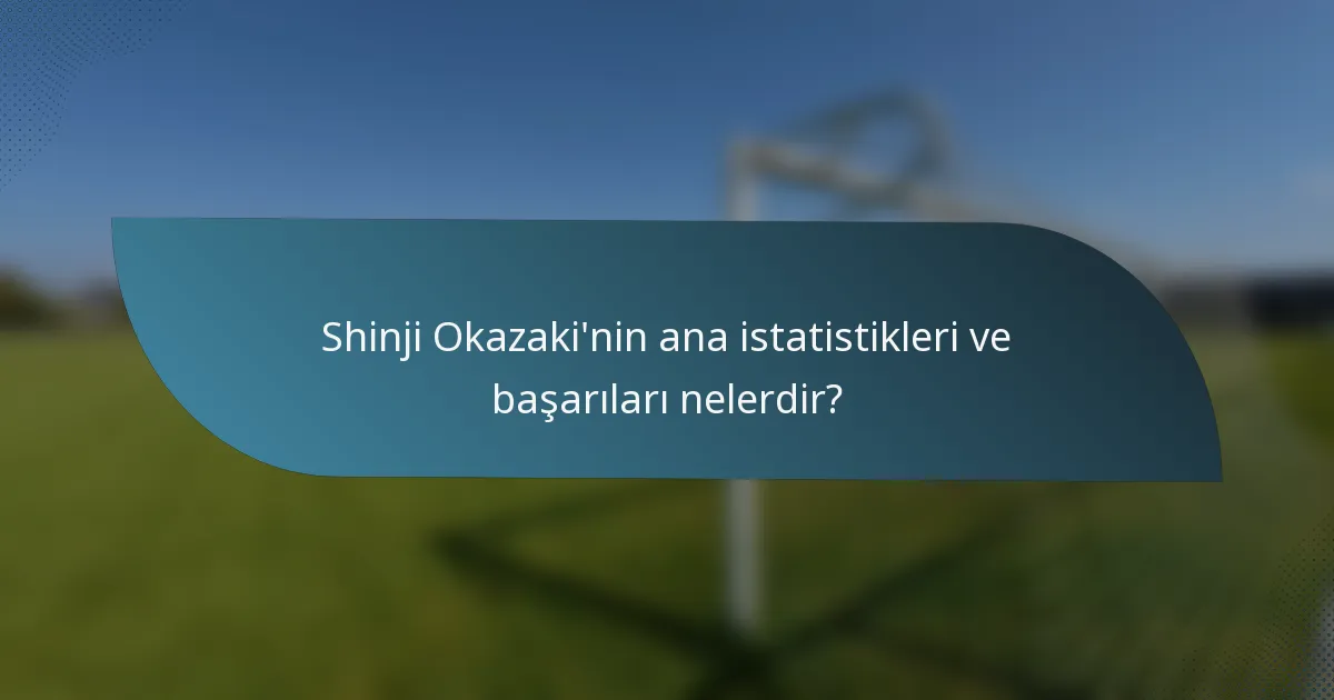 Shinji Okazaki'nin ana istatistikleri ve başarıları nelerdir?