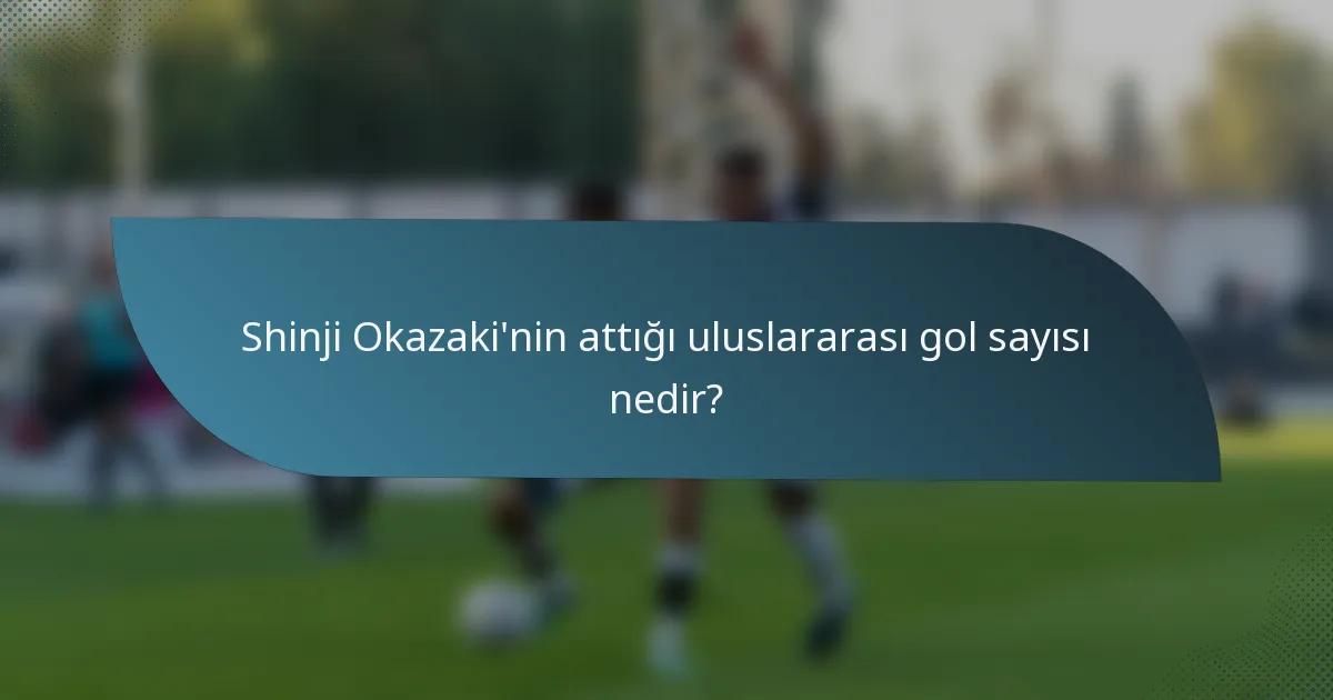 Shinji Okazaki'nin attığı uluslararası gol sayısı nedir?