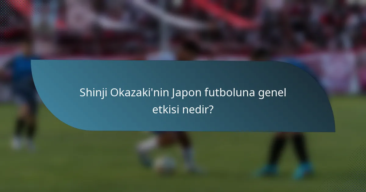 Shinji Okazaki'nin Japon futboluna genel etkisi nedir?