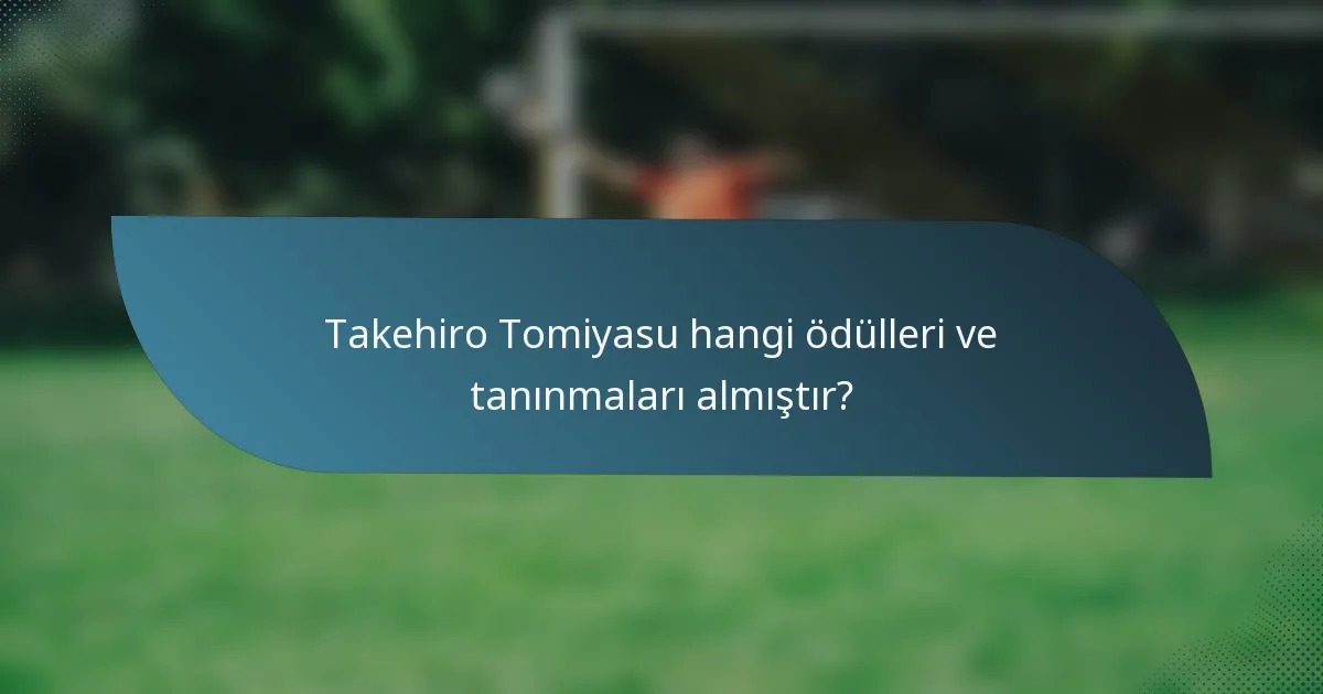 Takehiro Tomiyasu hangi ödülleri ve tanınmaları almıştır?