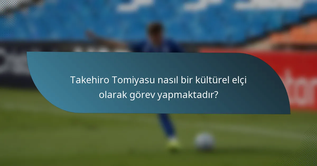 Takehiro Tomiyasu nasıl bir kültürel elçi olarak görev yapmaktadır?